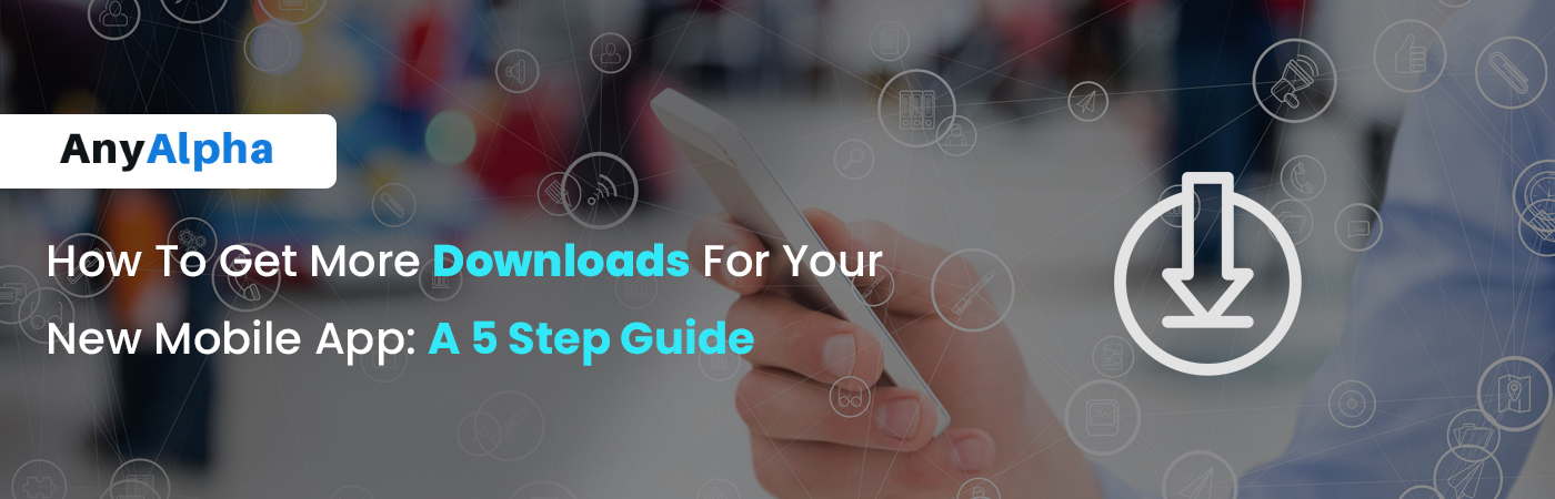 How To Get More Downloads For Your New Mobile App - A 5 Step Guide